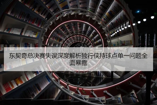 东契奇总决赛失误深度解析独行侠持球点单一问题全面暴露