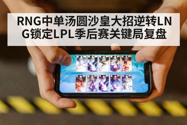 RNG中单汤圆沙皇大招逆转LNG锁定LPL季后赛关键局复盘