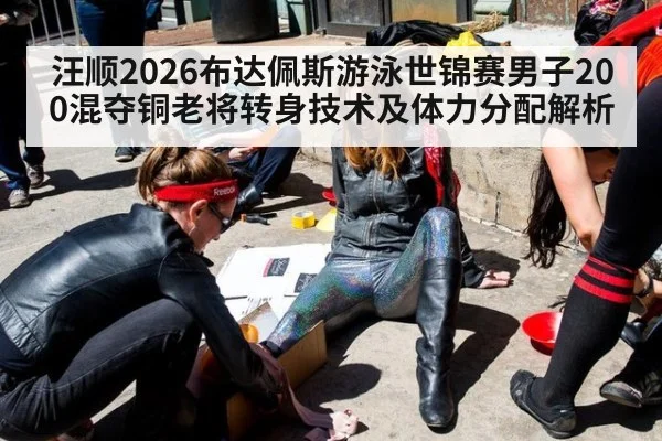 汪顺2026布达佩斯游泳世锦赛男子200混夺铜老将转身技术及体力分配解析