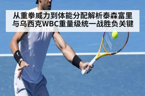 从重拳威力到体能分配解析泰森富里与乌西克WBC重量级统一战胜负关键