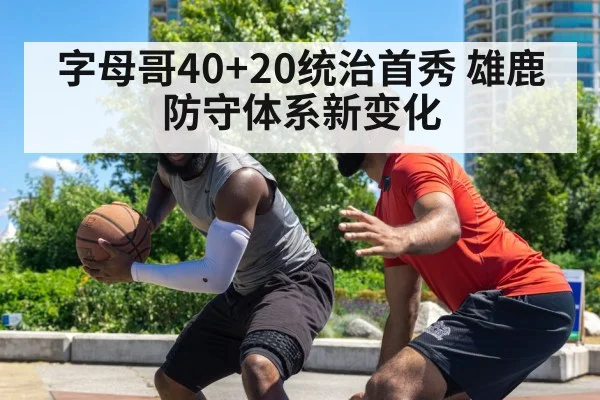 字母哥40+20统治首秀 雄鹿防守体系新变化