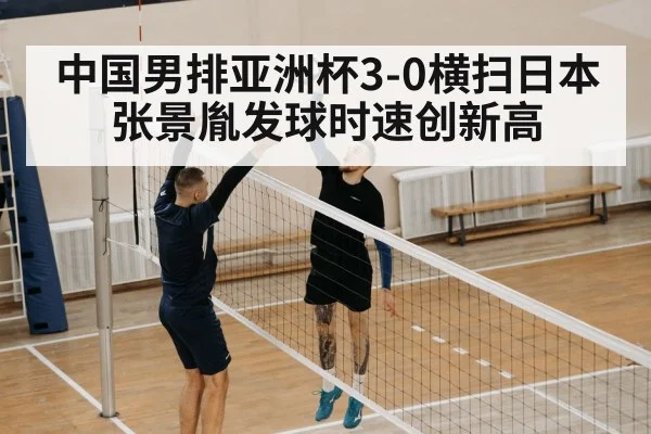 中国男排亚洲杯3-0横扫日本 张景胤发球时速创新高