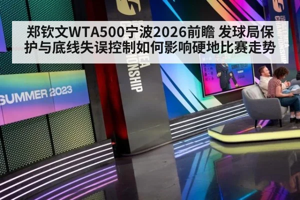 郑钦文WTA500宁波2026前瞻 发球局保护与底线失误控制如何影响硬地比赛走势