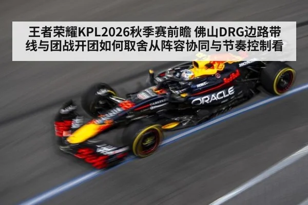 王者荣耀KPL2026秋季赛前瞻 佛山DRG边路带线与团战开团如何取舍从阵容协同与节奏控制看